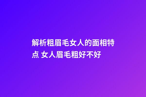 解析粗眉毛女人的面相特点 女人眉毛粗好不好
